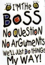 I'M THE BOSS NO QUESTION NO ARGUMENTS WE'LL JUST DO THINGS MY WAY!