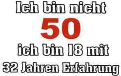ICH BIN NICHT 50 ICH BIN 18 MIT 32 JAHREN ERFALHRUNG